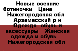 Новые осенние ботиночки › Цена ­ 1 000 - Нижегородская обл., Арзамасский р-н Одежда, обувь и аксессуары » Женская одежда и обувь   . Нижегородская обл.